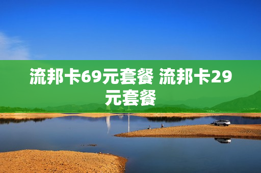 流邦卡69元套餐 流邦卡29元套餐