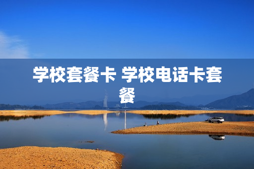 学校套餐卡 学校电话卡套餐