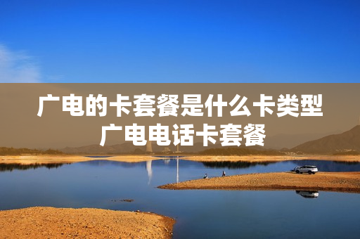 广电的卡套餐是什么卡类型 广电电话卡套餐