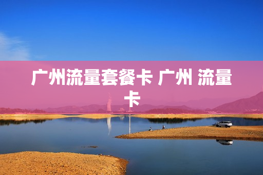 广州流量套餐卡 广州 流量卡