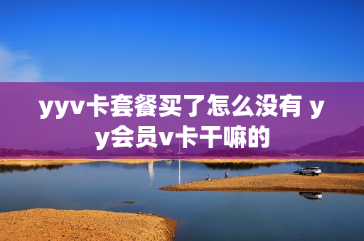 yyv卡套餐买了怎么没有 yy会员v卡干嘛的