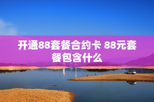 开通88套餐合约卡 88元套餐包含什么