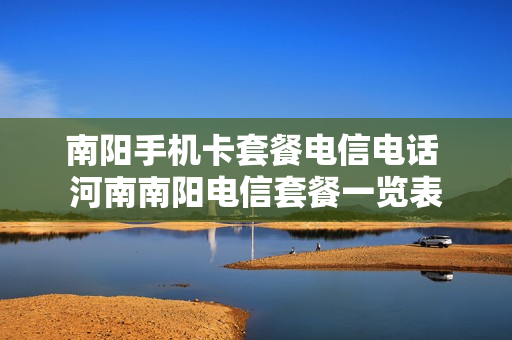 南阳手机卡套餐电信电话 河南南阳电信套餐一览表