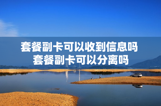 套餐副卡可以收到信息吗 套餐副卡可以分离吗