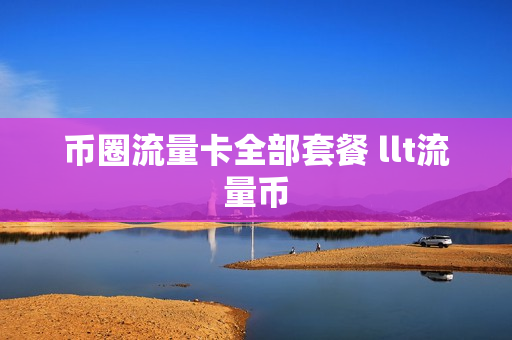 币圈流量卡全部套餐 llt流量币