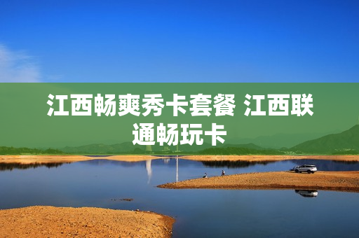 江西畅爽秀卡套餐 江西联通畅玩卡