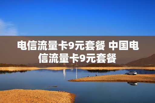 电信流量卡9元套餐 中国电信流量卡9元套餐