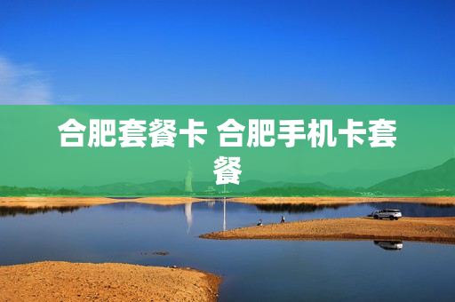 合肥套餐卡 合肥手机卡套餐