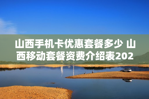 山西手机卡优惠套餐多少 山西移动套餐资费介绍表2020
