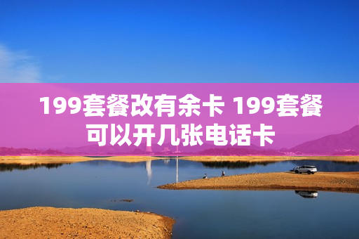 199套餐改有余卡 199套餐可以开几张电话卡