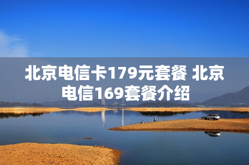 北京电信卡179元套餐 北京电信169套餐介绍