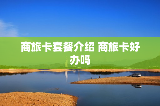 商旅卡套餐介绍 商旅卡好办吗