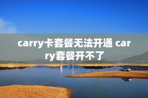carry卡套餐无法开通 carry套餐开不了