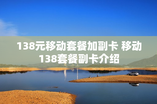 138元移动套餐加副卡 移动138套餐副卡介绍