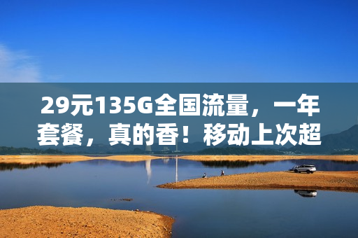 29元135G全国流量，一年套餐，真的香！移动上次超过...