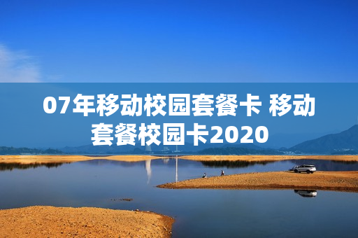07年移动校园套餐卡 移动套餐校园卡2020