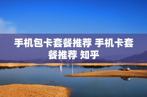 手机包卡套餐推荐 手机卡套餐推荐 知乎