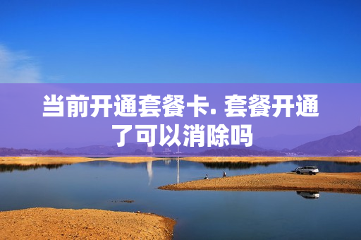 当前开通套餐卡. 套餐开通了可以消除吗