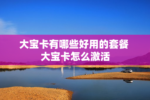 大宝卡有哪些好用的套餐 大宝卡怎么激活