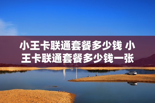 小王卡联通套餐多少钱 小王卡联通套餐多少钱一张