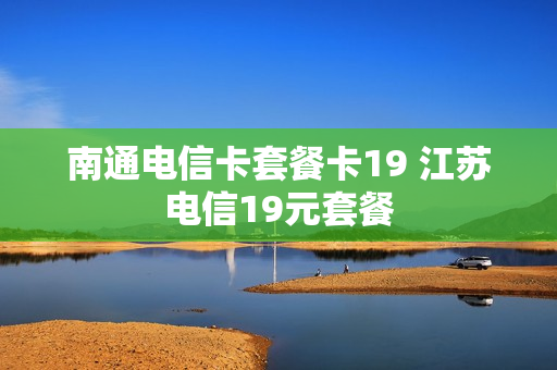 南通电信卡套餐卡19 江苏电信19元套餐