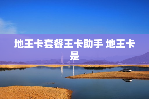 地王卡套餐王卡助手 地王卡是