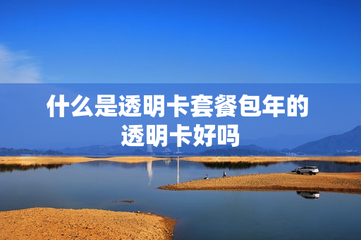 什么是透明卡套餐包年的 透明卡好吗