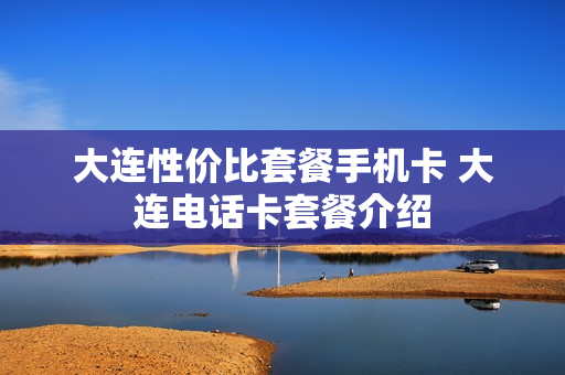 大连性价比套餐手机卡 大连电话卡套餐介绍