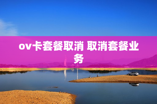 ov卡套餐取消 取消套餐业务