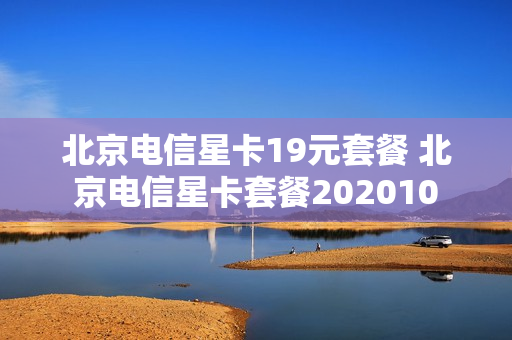 北京电信星卡19元套餐 北京电信星卡套餐202010