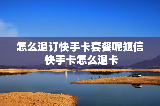 怎么退订快手卡套餐呢短信 快手卡怎么退卡