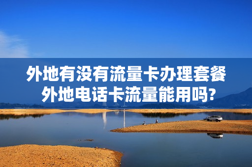 外地有没有流量卡办理套餐 外地电话卡流量能用吗?