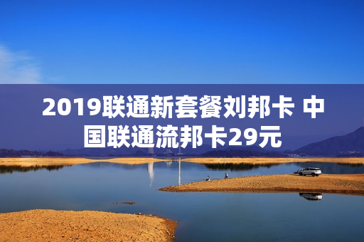 2019联通新套餐刘邦卡 中国联通流邦卡29元