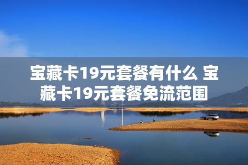 宝藏卡19元套餐有什么 宝藏卡19元套餐免流范围
