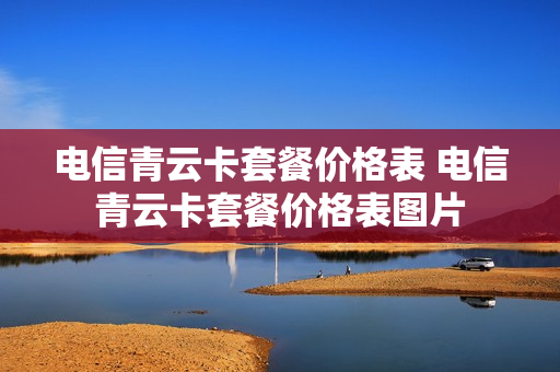 电信青云卡套餐价格表 电信青云卡套餐价格表图片