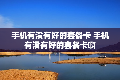 手机有没有好的套餐卡 手机有没有好的套餐卡啊