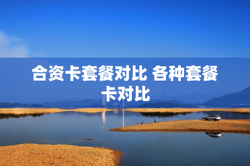 合资卡套餐对比 各种套餐卡对比