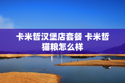 卡米哲汉堡店套餐 卡米哲猫粮怎么样