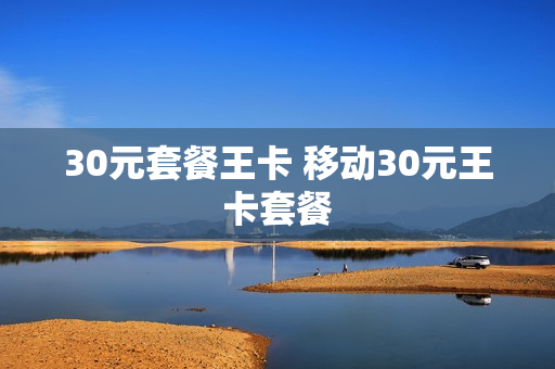 30元套餐王卡 移动30元王卡套餐