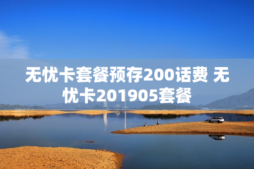 无忧卡套餐预存200话费 无忧卡201905套餐