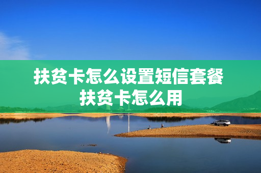 扶贫卡怎么设置短信套餐 扶贫卡怎么用