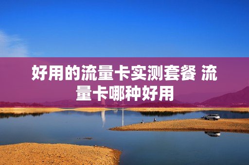 好用的流量卡实测套餐 流量卡哪种好用