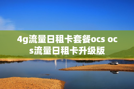 4g流量日租卡套餐ocs ocs流量日租卡升级版