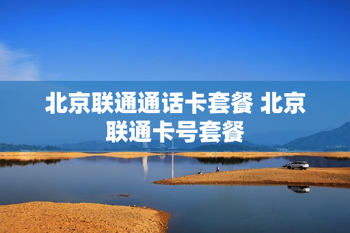 北京联通通话卡套餐 北京联通卡号套餐