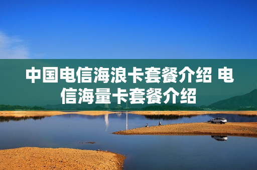 中国电信海浪卡套餐介绍 电信海量卡套餐介绍