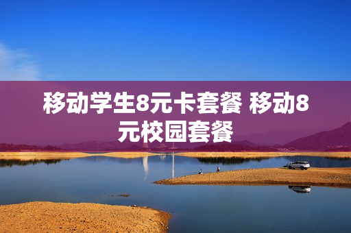 移动学生8元卡套餐 移动8元校园套餐