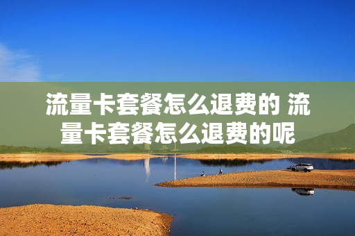 流量卡套餐怎么退费的 流量卡套餐怎么退费的呢