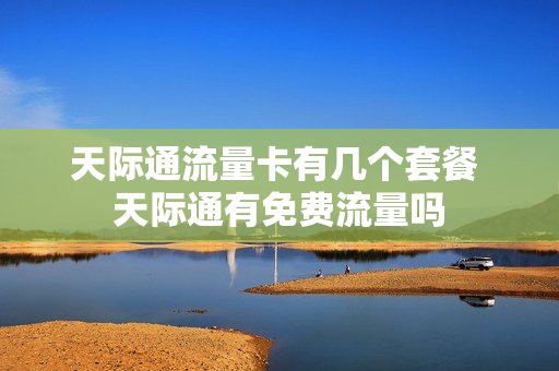 天际通流量卡有几个套餐 天际通有免费流量吗