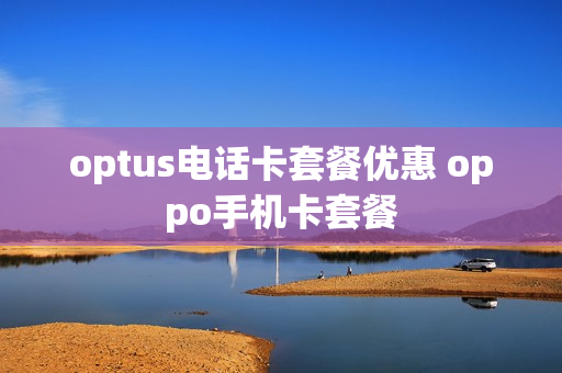 optus电话卡套餐优惠 oppo手机卡套餐
