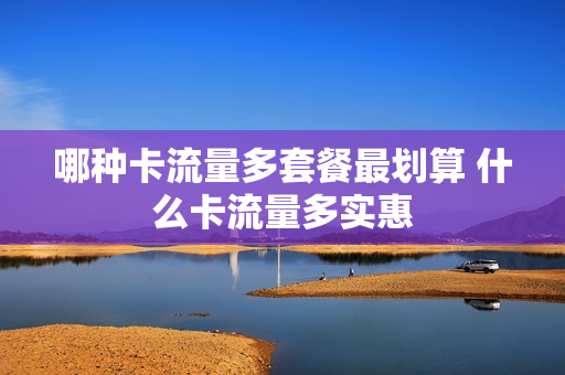 哪种卡流量多套餐最划算 什么卡流量多实惠